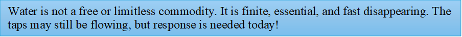 Water is not a free or limitless commodity. It is finite, essential, and fast disappearing. The taps may still be flowing, but response is needed today!
